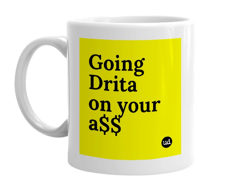 White mug with 'Going Drita on your a$$' in bold black letters