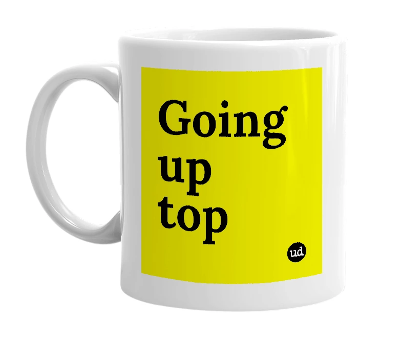 White mug with 'Going up top' in bold black letters