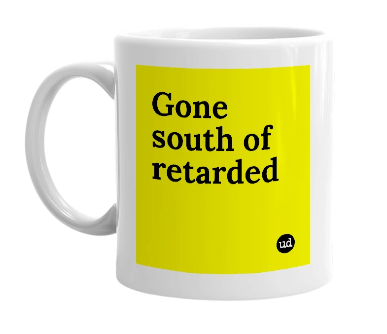 White mug with 'Gone south of retarded' in bold black letters