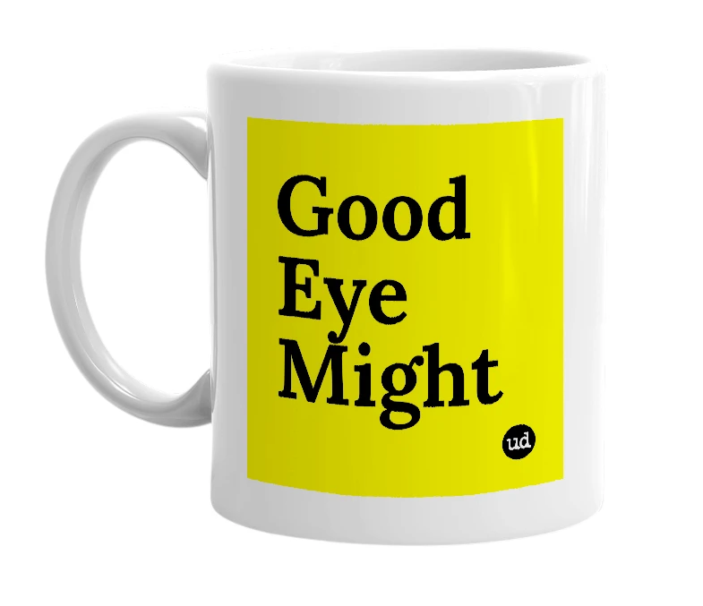 White mug with 'Good Eye Might' in bold black letters