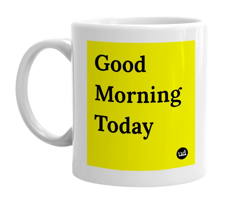 White mug with 'Good Morning Today' in bold black letters
