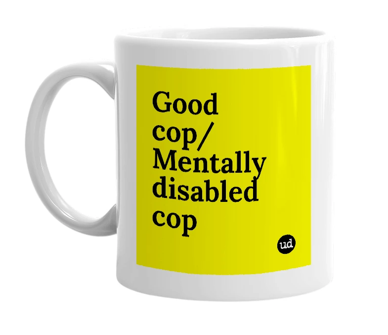 White mug with 'Good cop/Mentally disabled cop' in bold black letters