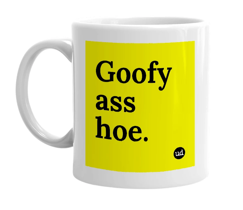 White mug with 'Goofy ass hoe.' in bold black letters