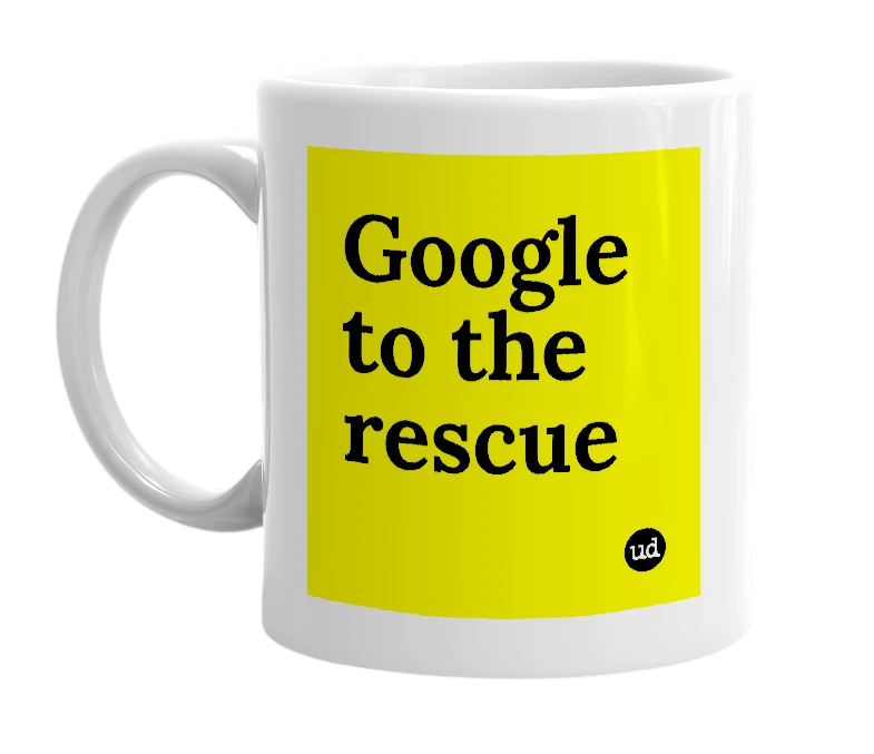 White mug with 'Google to the rescue' in bold black letters