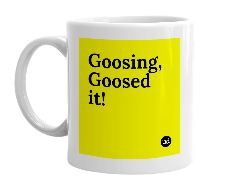 White mug with 'Goosing, Goosed it!' in bold black letters