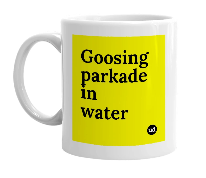 White mug with 'Goosing parkade in water' in bold black letters