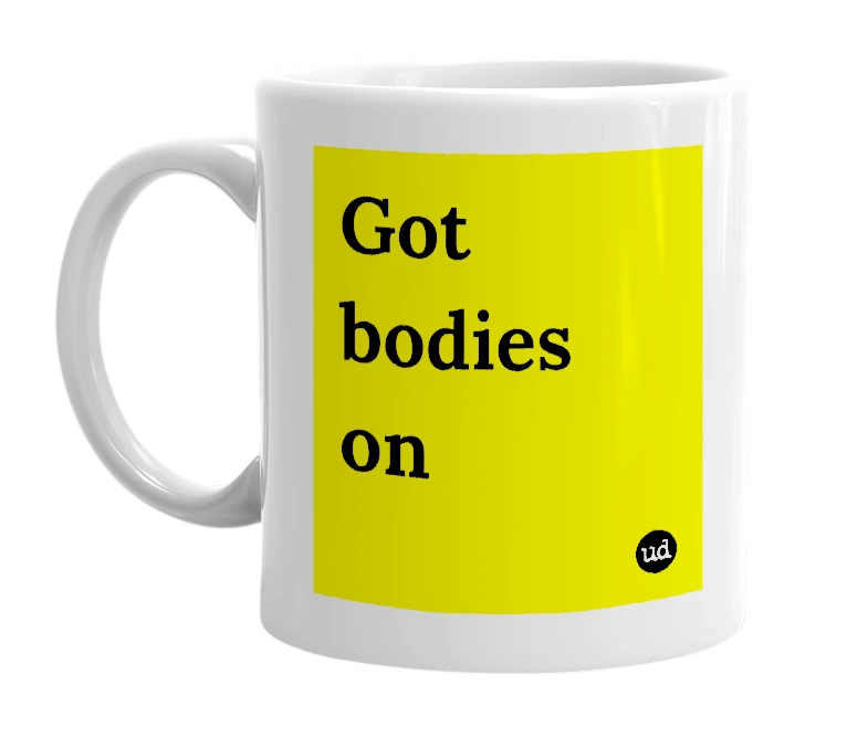White mug with 'Got bodies on' in bold black letters