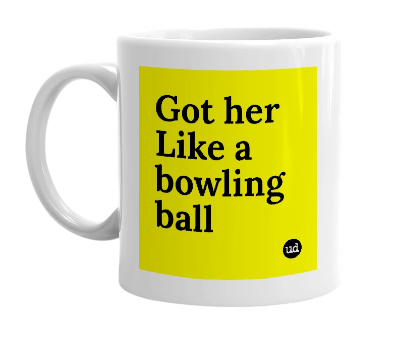 White mug with 'Got her Like a bowling ball' in bold black letters