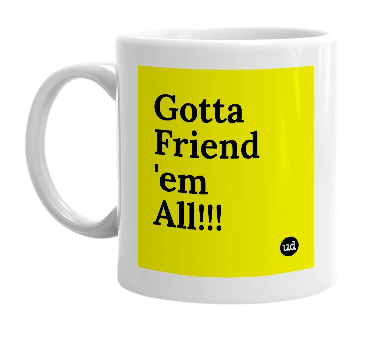 White mug with 'Gotta Friend 'em All!!!' in bold black letters