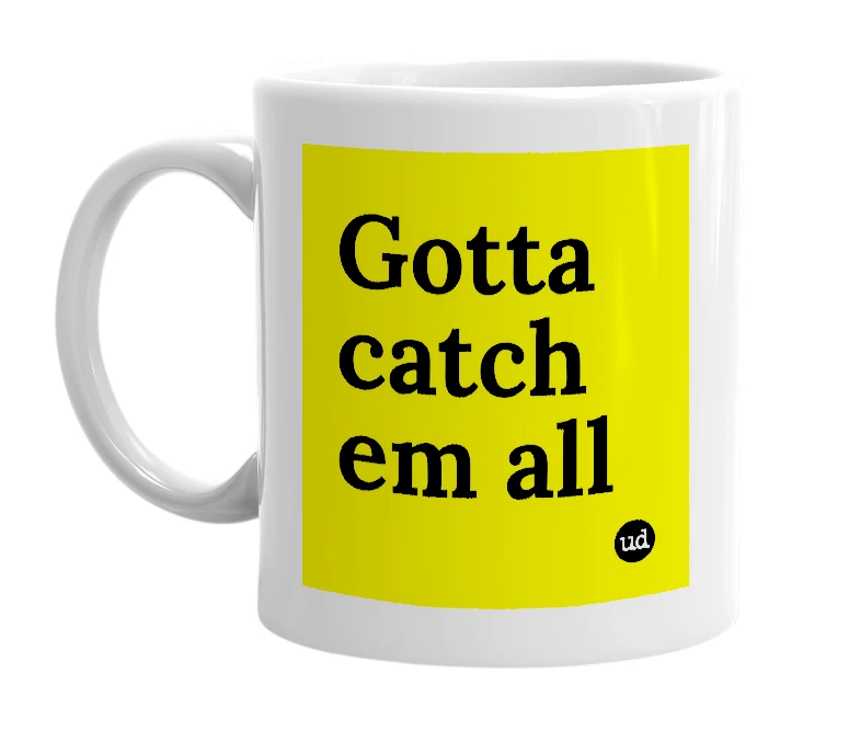 White mug with 'Gotta catch em all' in bold black letters