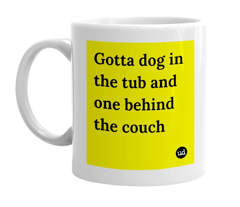 White mug with 'Gotta dog in the tub and one behind the couch' in bold black letters