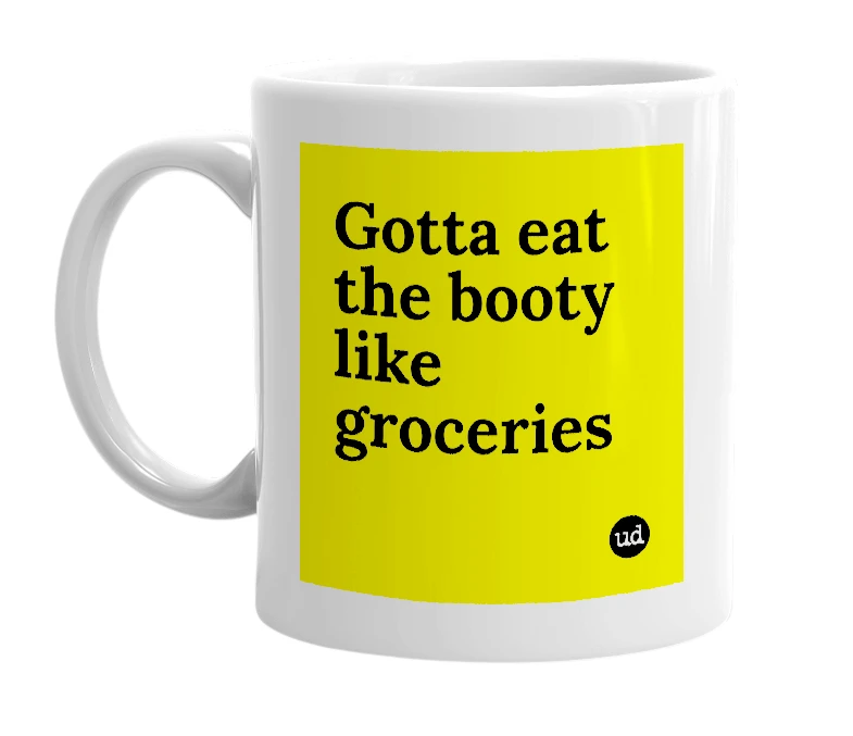 White mug with 'Gotta eat the booty like groceries' in bold black letters