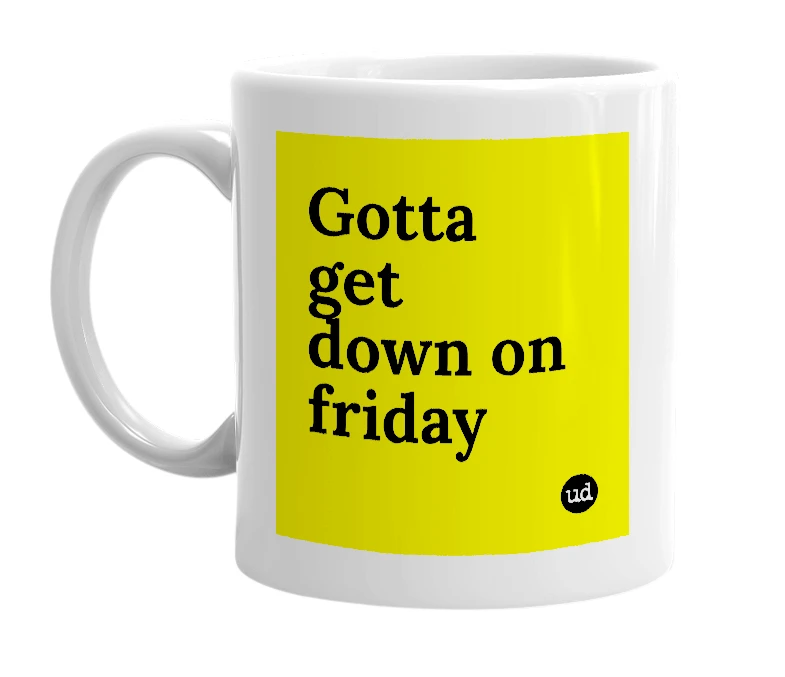 White mug with 'Gotta get down on friday' in bold black letters