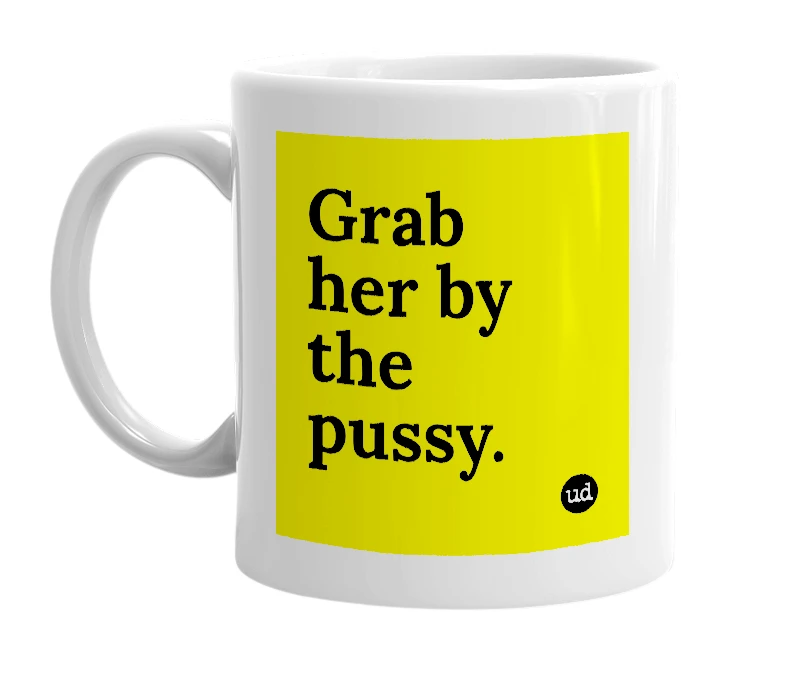 White mug with 'Grab her by the pussy.' in bold black letters