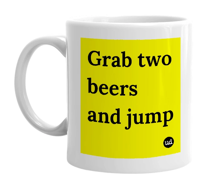 White mug with 'Grab two beers and jump' in bold black letters