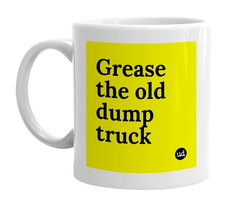White mug with 'Grease the old dump truck' in bold black letters
