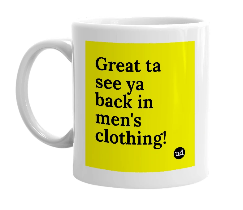 White mug with 'Great ta see ya back in men's clothing!' in bold black letters