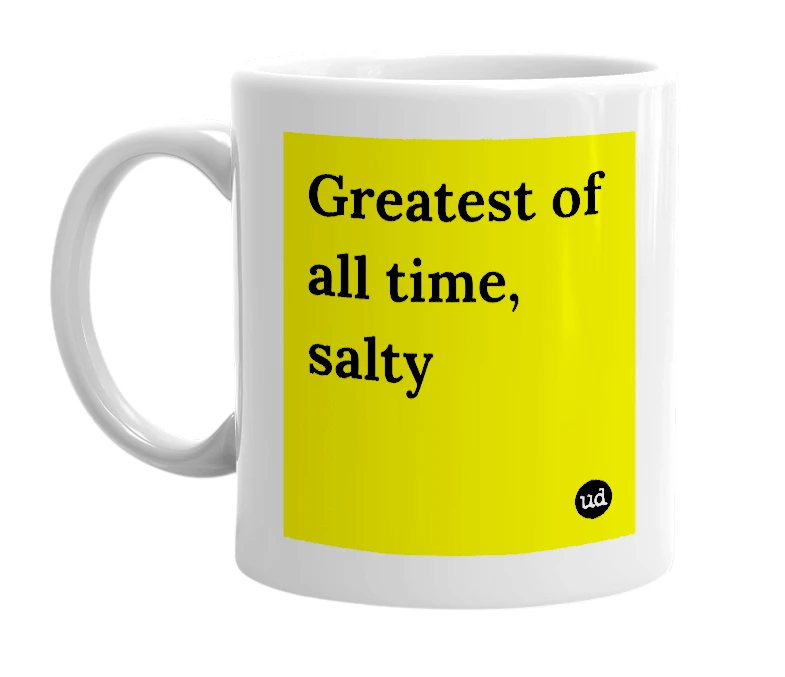 White mug with 'Greatest of all time, salty' in bold black letters