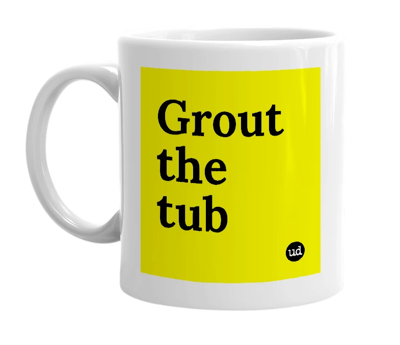 White mug with 'Grout the tub' in bold black letters