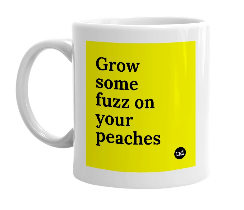 White mug with 'Grow some fuzz on your peaches' in bold black letters