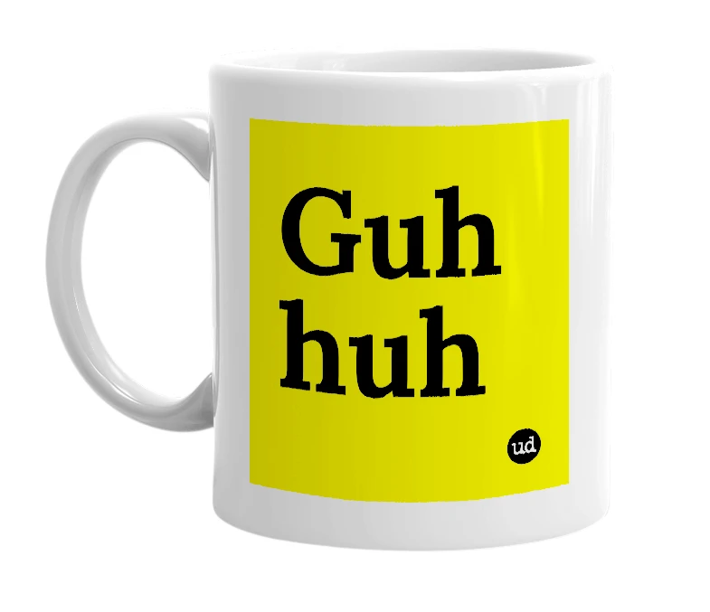 White mug with 'Guh huh' in bold black letters