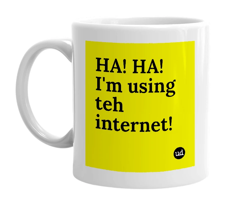 White mug with 'HA! HA! I'm using teh internet!' in bold black letters