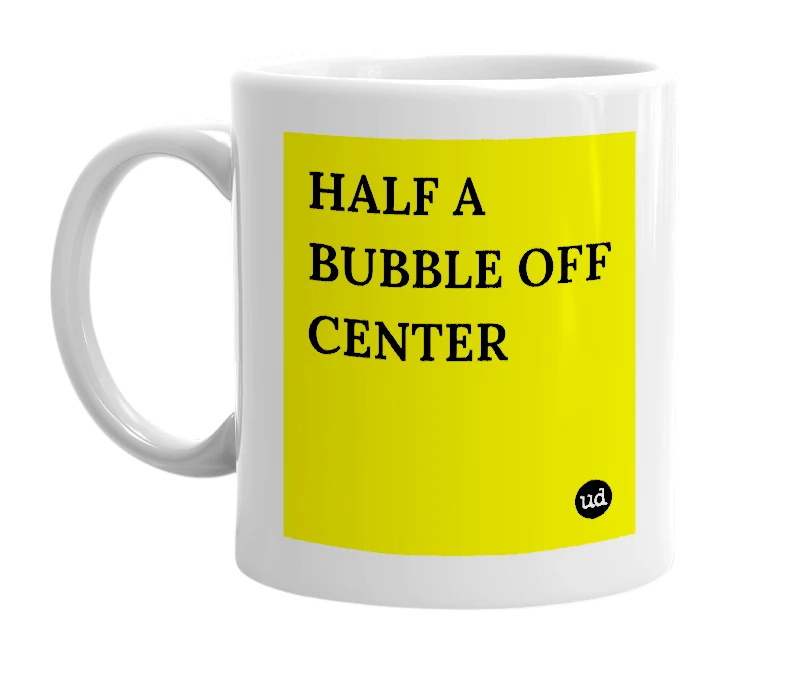 White mug with 'HALF A BUBBLE OFF CENTER' in bold black letters