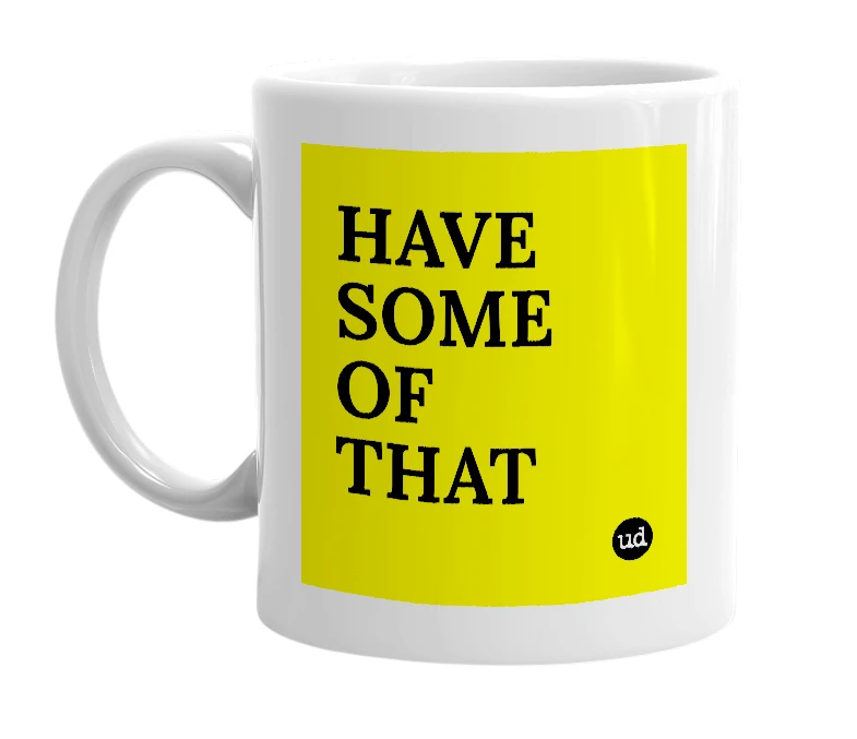 White mug with 'HAVE SOME OF THAT' in bold black letters