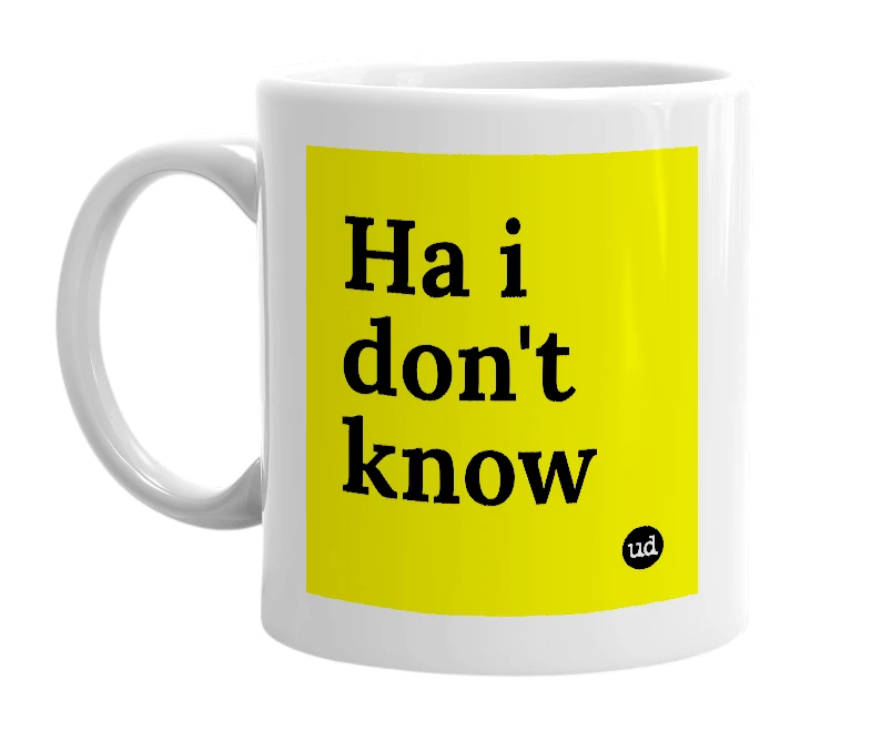 White mug with 'Ha i don't know' in bold black letters