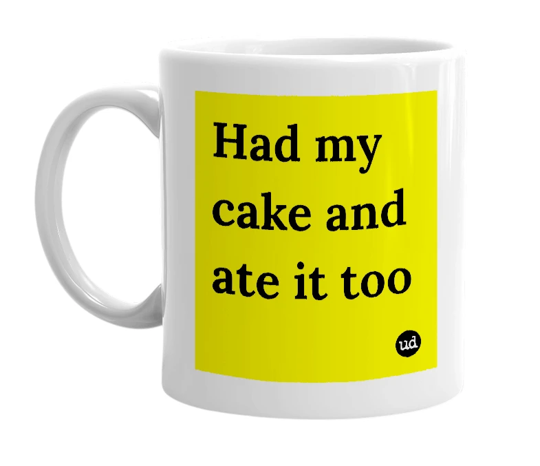 White mug with 'Had my cake and ate it too' in bold black letters