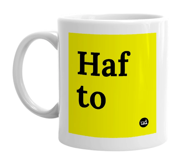 White mug with 'Haf to' in bold black letters