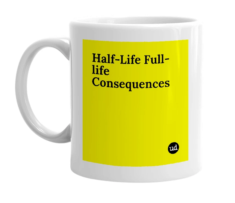 White mug with 'Half-Life Full-life Consequences' in bold black letters