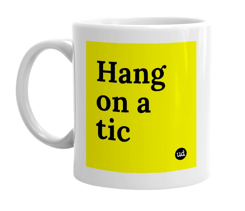 White mug with 'Hang on a tic' in bold black letters