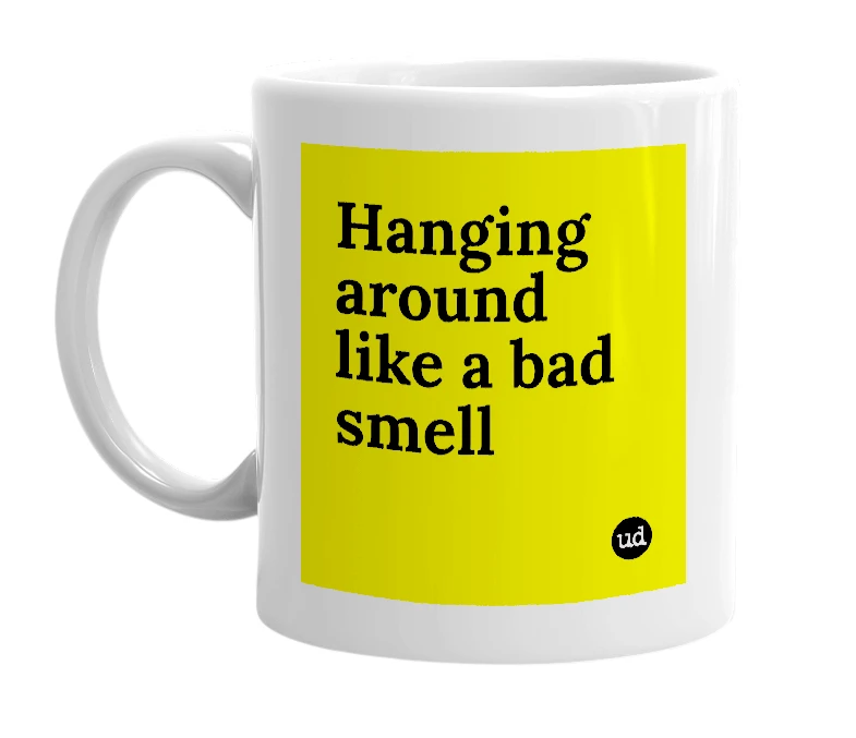 White mug with 'Hanging around like a bad smell' in bold black letters