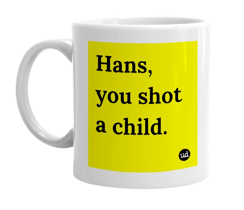 White mug with 'Hans, you shot a child.' in bold black letters
