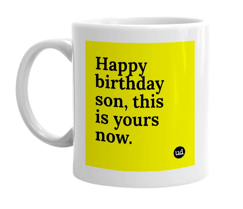 White mug with 'Happy birthday son, this is yours now.' in bold black letters