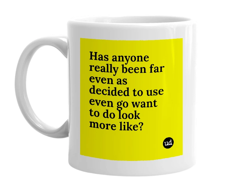 White mug with 'Has anyone really been far even as decided to use even go want to do look more like?' in bold black letters