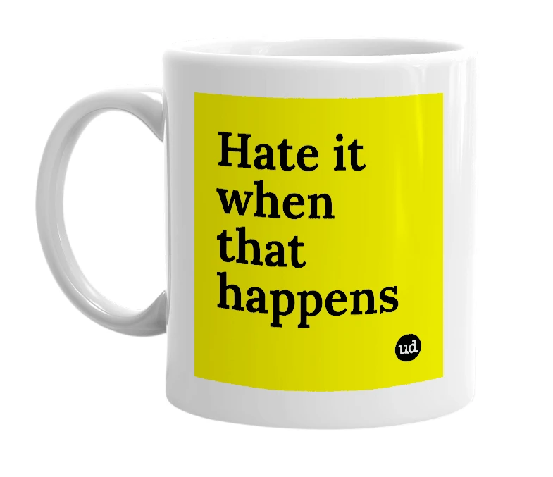 White mug with 'Hate it when that happens' in bold black letters