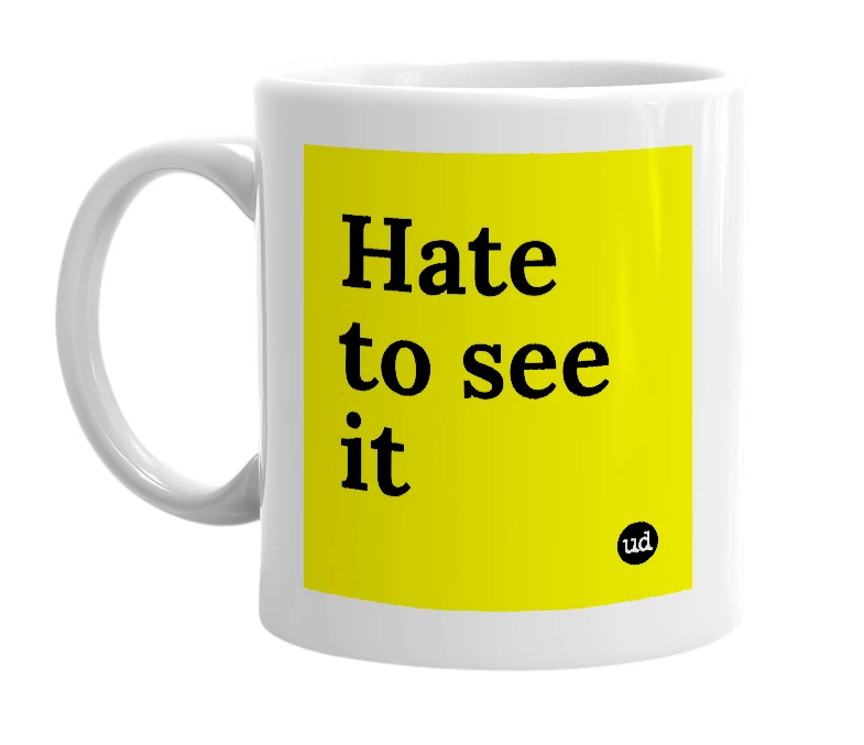 White mug with 'Hate to see it' in bold black letters