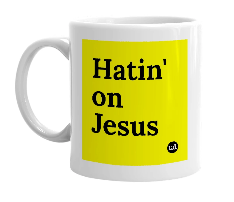 White mug with 'Hatin' on Jesus' in bold black letters