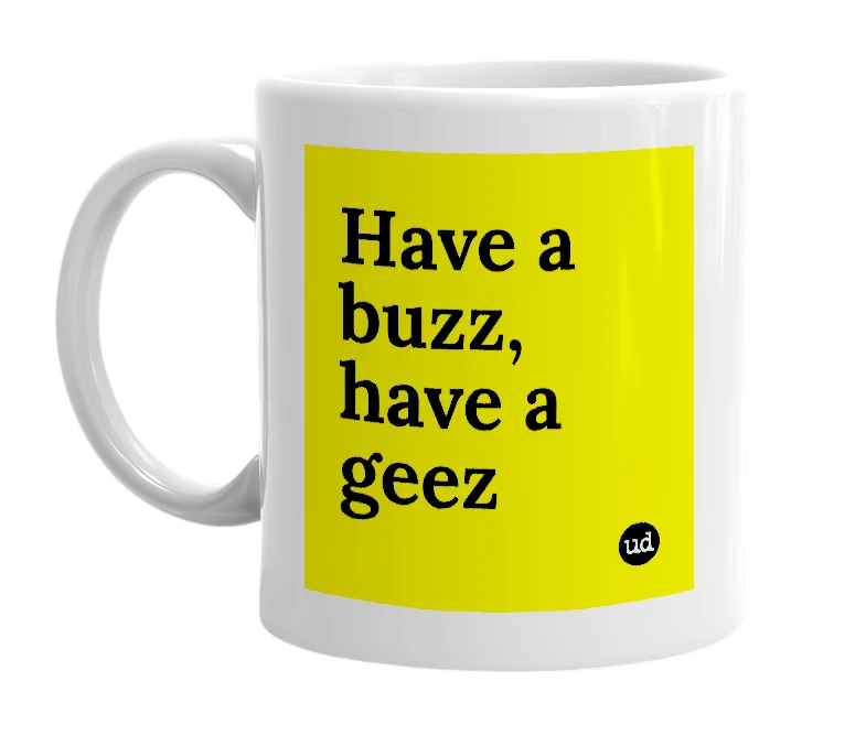 White mug with 'Have a buzz, have a geez' in bold black letters