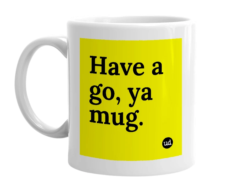 White mug with 'Have a go, ya mug.' in bold black letters