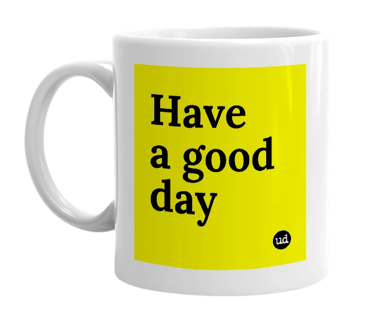 White mug with 'Have a good day' in bold black letters