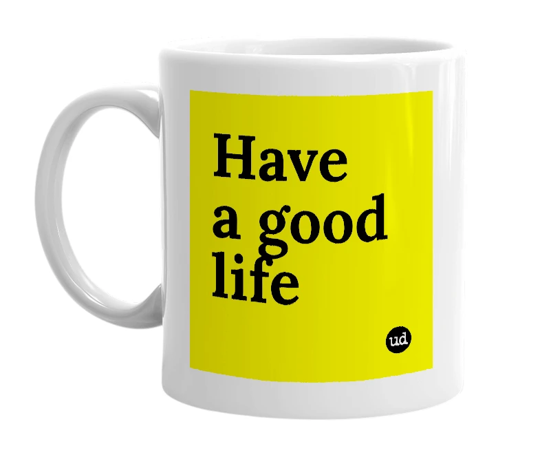 White mug with 'Have a good life' in bold black letters