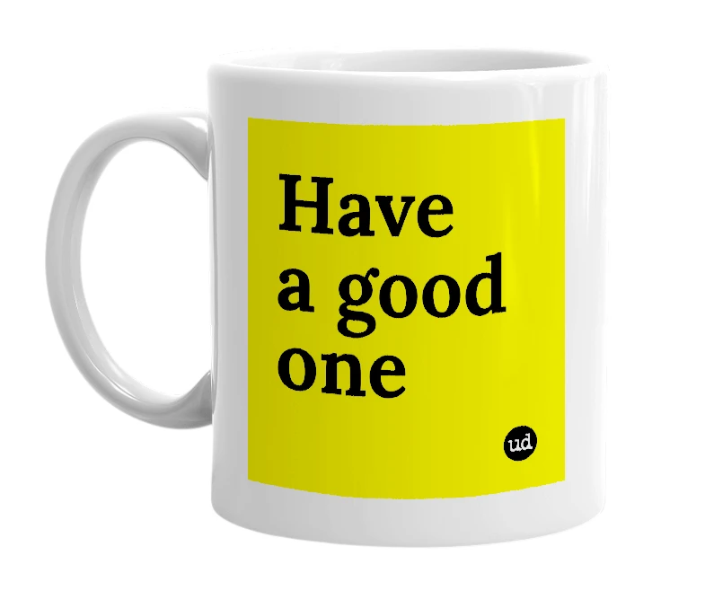 White mug with 'Have a good one' in bold black letters
