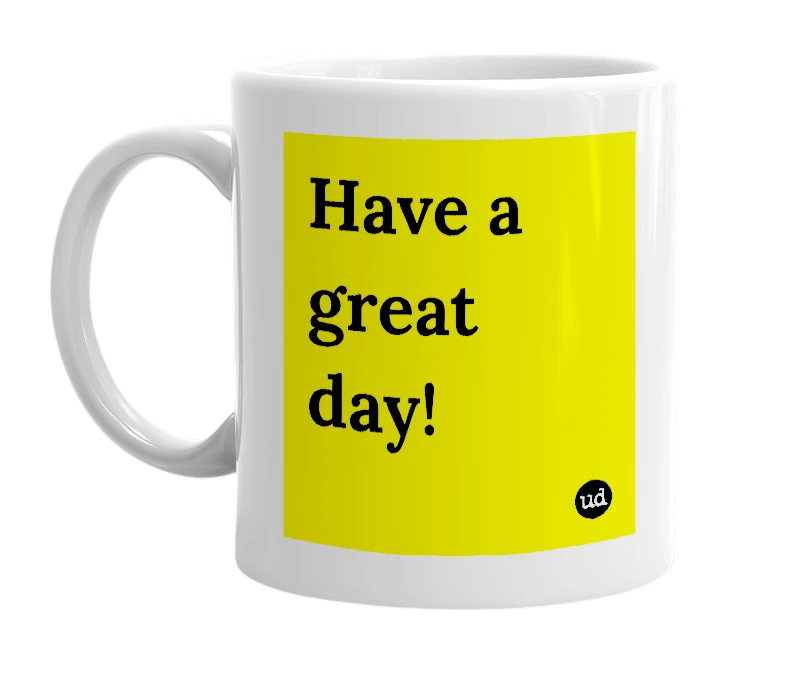 White mug with 'Have a great day!' in bold black letters