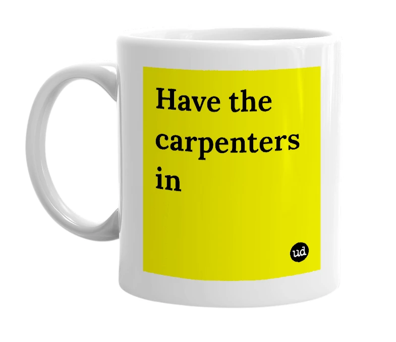 White mug with 'Have the carpenters in' in bold black letters