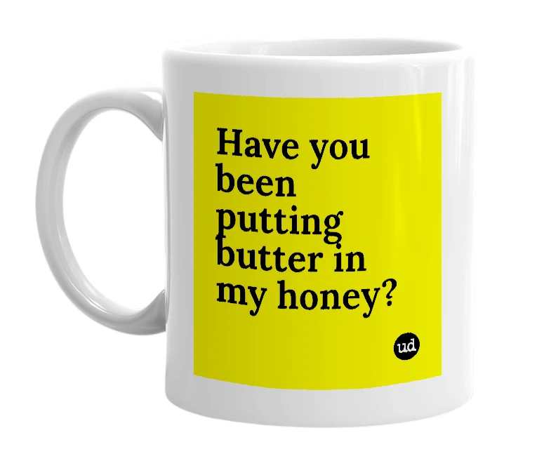 White mug with 'Have you been putting butter in my honey?' in bold black letters