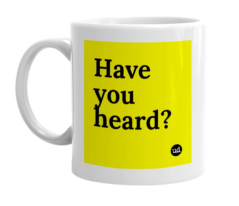 White mug with 'Have you heard?' in bold black letters