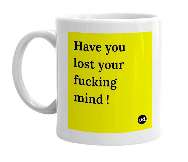 White mug with 'Have you lost your fucking mind !' in bold black letters